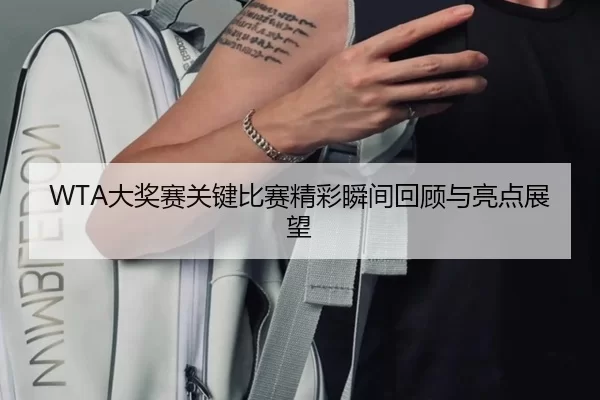 WTA大奖赛关键比赛精彩瞬间回顾与亮点展望